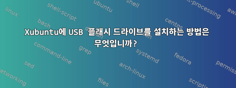 Xubuntu에 USB 플래시 드라이브를 설치하는 방법은 무엇입니까?