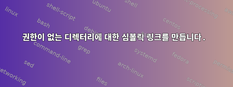 권한이 없는 디렉터리에 대한 심볼릭 링크를 만듭니다.