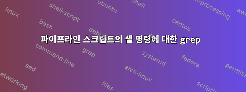 파이프라인 스크립트의 셸 명령에 대한 grep