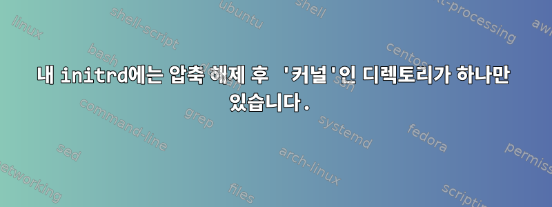 내 initrd에는 압축 해제 후 '커널'인 디렉토리가 하나만 있습니다.