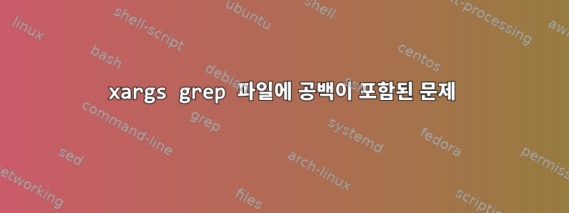 xargs grep 파일에 공백이 포함된 문제