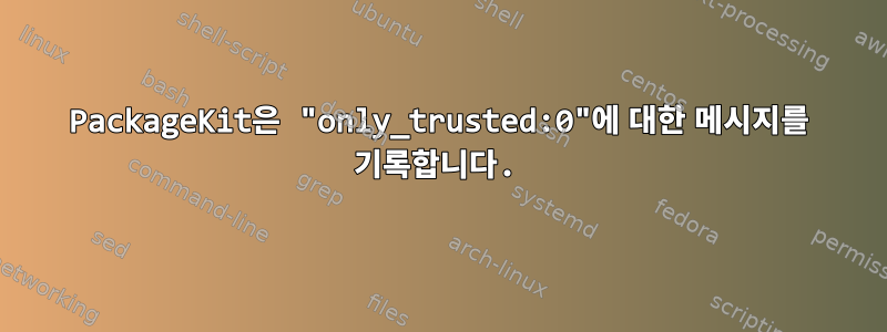 PackageKit은 "only_trusted:0"에 대한 메시지를 기록합니다.