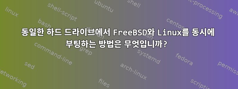 동일한 하드 드라이브에서 FreeBSD와 Linux를 동시에 부팅하는 방법은 무엇입니까?