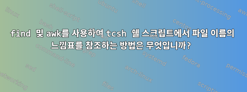 find 및 awk를 사용하여 tcsh 쉘 스크립트에서 파일 이름의 느낌표를 참조하는 방법은 무엇입니까?