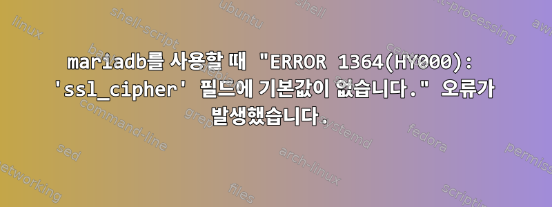 mariadb를 사용할 때 "ERROR 1364(HY000): 'ssl_cipher' 필드에 기본값이 없습니다." 오류가 발생했습니다.