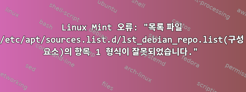 Linux Mint 오류: "목록 파일 /etc/apt/sources.list.d/lst_debian_repo.list(구성 요소)의 항목 1 형식이 잘못되었습니다."