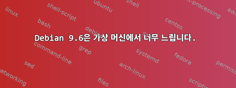 Debian 9.6은 가상 머신에서 너무 느립니다.