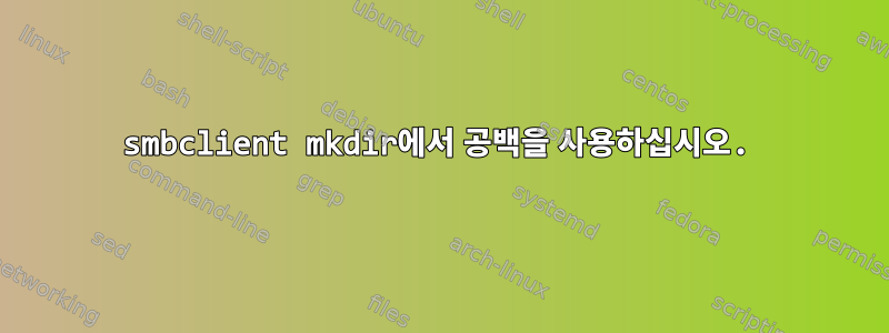 smbclient mkdir에서 공백을 사용하십시오.