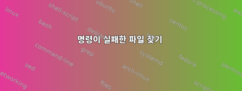 명령이 실패한 파일 찾기