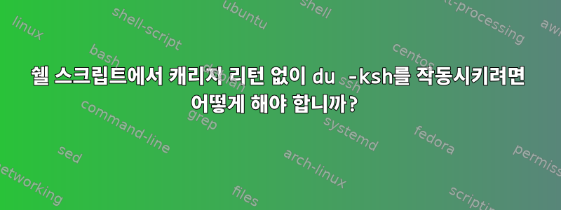 쉘 스크립트에서 캐리지 리턴 없이 du -ksh를 작동시키려면 어떻게 해야 합니까?