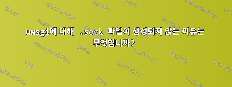 uwsgi에 대해 .sock 파일이 생성되지 않는 이유는 무엇입니까?