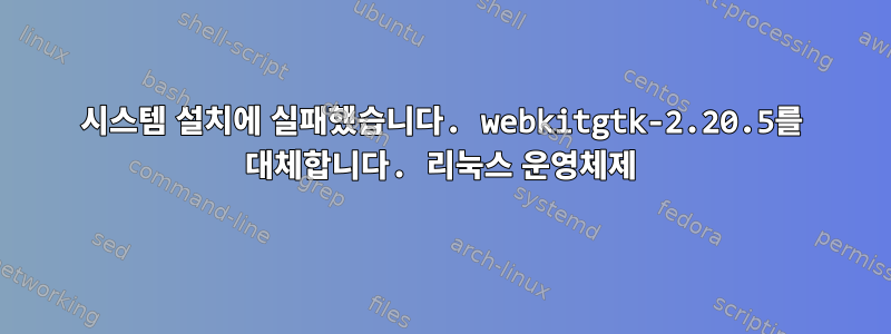 시스템 설치에 실패했습니다. webkitgtk-2.20.5를 대체합니다. 리눅스 운영체제