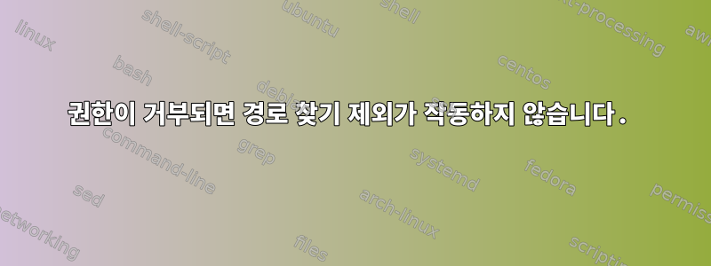 권한이 거부되면 경로 찾기 제외가 작동하지 않습니다.