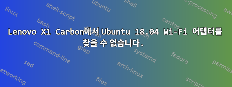 Lenovo X1 Carbon에서 Ubuntu 18.04 Wi-Fi 어댑터를 찾을 수 없습니다.