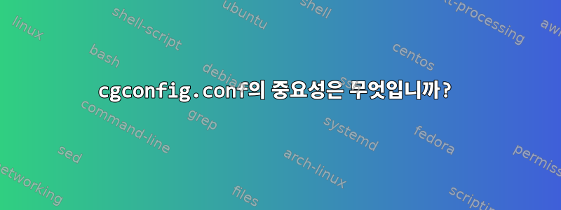 cgconfig.conf의 중요성은 무엇입니까?