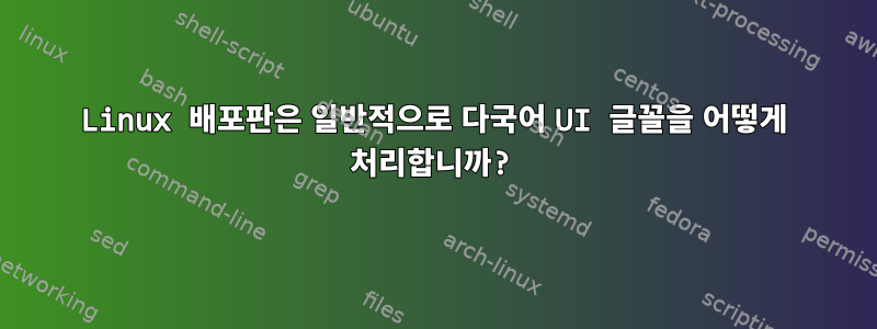 Linux 배포판은 일반적으로 다국어 UI 글꼴을 어떻게 처리합니까?