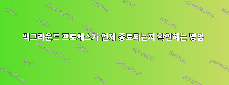 백그라운드 프로세스가 언제 종료되는지 확인하는 방법