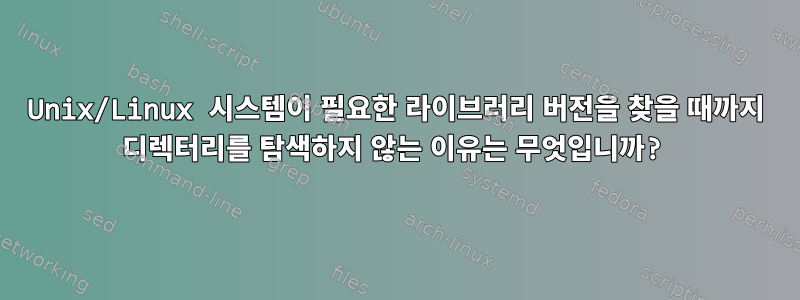 Unix/Linux 시스템이 필요한 라이브러리 버전을 찾을 때까지 디렉터리를 탐색하지 않는 이유는 무엇입니까?