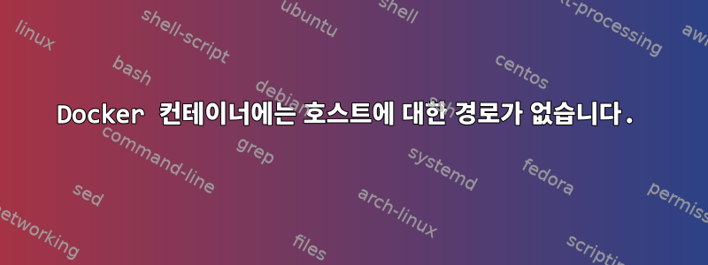 Docker 컨테이너에는 호스트에 대한 경로가 없습니다.