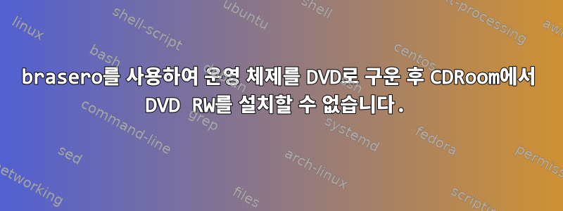 brasero를 사용하여 운영 체제를 DVD로 구운 후 CDRoom에서 DVD RW를 설치할 수 없습니다.