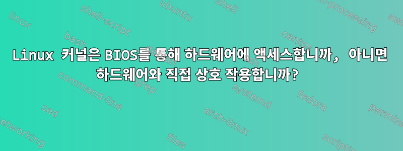 Linux 커널은 BIOS를 통해 하드웨어에 액세스합니까, 아니면 하드웨어와 직접 상호 작용합니까?