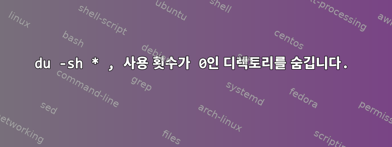 du -sh * , 사용 횟수가 0인 디렉토리를 숨깁니다.