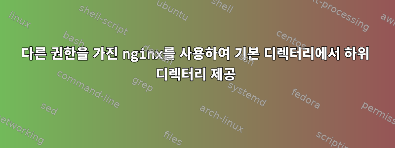 다른 권한을 가진 nginx를 사용하여 기본 디렉터리에서 하위 디렉터리 제공