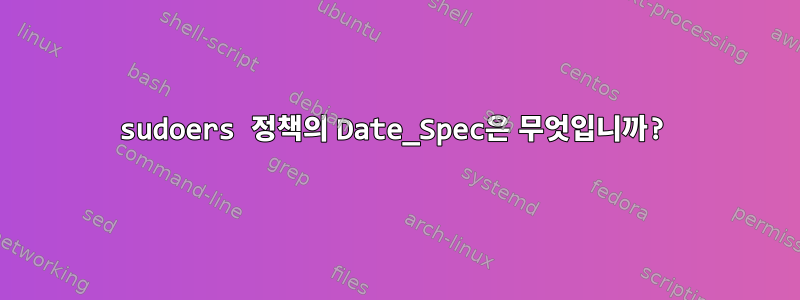 sudoers 정책의 Date_Spec은 무엇입니까?