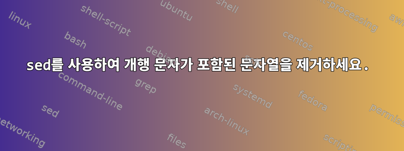 sed를 사용하여 개행 문자가 포함된 문자열을 제거하세요.