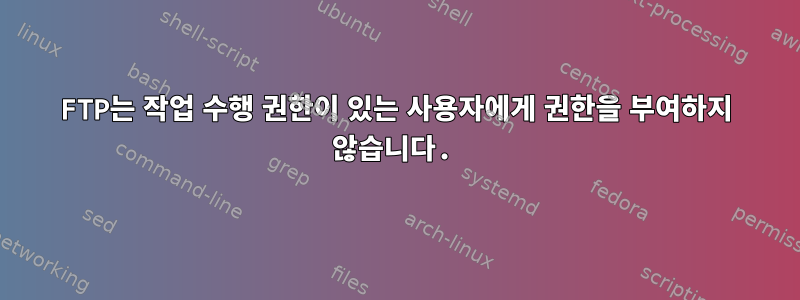 FTP는 작업 수행 권한이 있는 사용자에게 권한을 부여하지 않습니다.