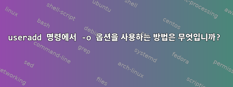 useradd 명령에서 -o 옵션을 사용하는 방법은 무엇입니까?