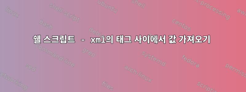 쉘 스크립트 - xml의 태그 사이에서 값 가져오기