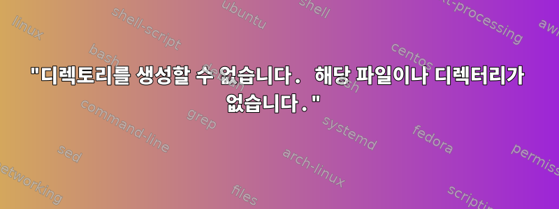 "디렉토리를 생성할 수 없습니다. 해당 파일이나 디렉터리가 없습니다."