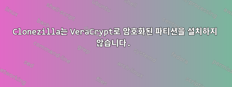 Clonezilla는 VeraCrypt로 암호화된 파티션을 설치하지 않습니다.