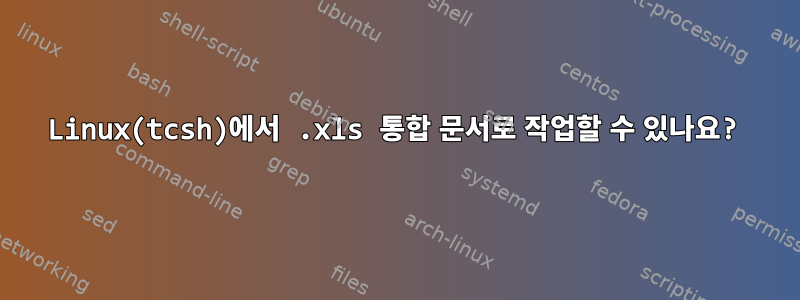 Linux(tcsh)에서 .xls 통합 문서로 작업할 수 있나요?