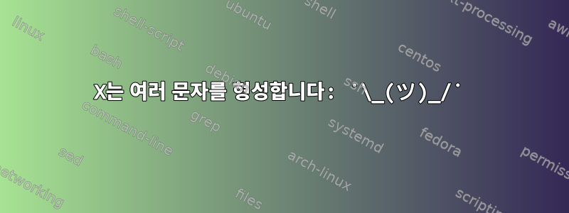 X는 여러 문자를 형성합니다: ˙\_(ツ)_/˙