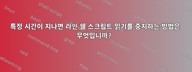 특정 시간이 지나면 라인 쉘 스크립트 읽기를 중지하는 방법은 무엇입니까?