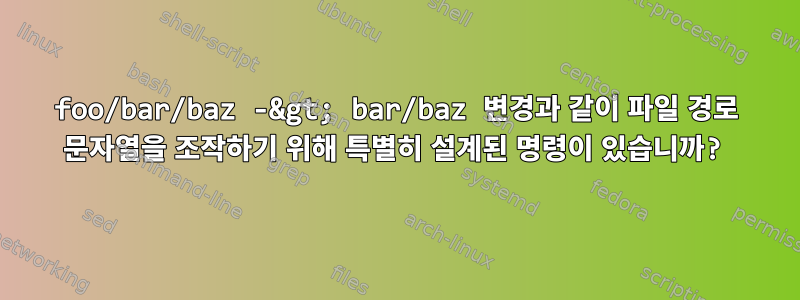 foo/bar/baz -&gt; bar/baz 변경과 같이 파일 경로 문자열을 조작하기 위해 특별히 설계된 명령이 있습니까?