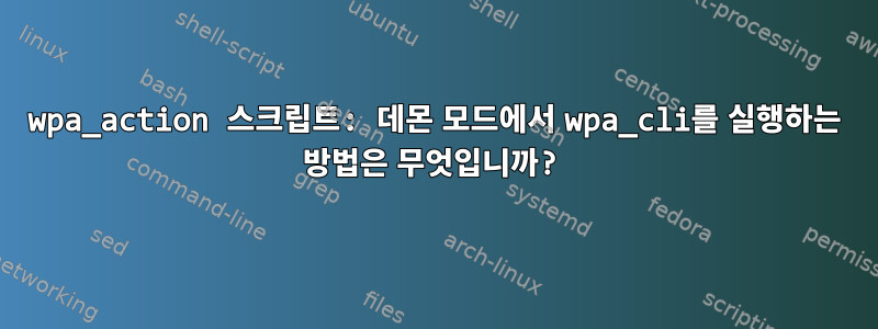 wpa_action 스크립트: 데몬 모드에서 wpa_cli를 실행하는 방법은 무엇입니까?