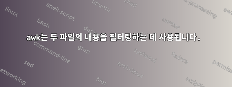 awk는 두 파일의 내용을 필터링하는 데 사용됩니다.