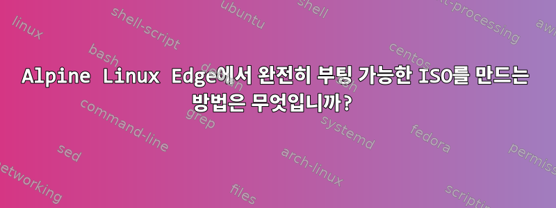 Alpine Linux Edge에서 완전히 부팅 가능한 ISO를 만드는 방법은 무엇입니까?