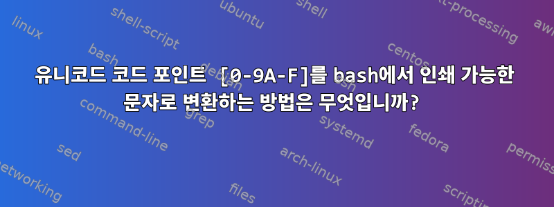 유니코드 코드 포인트 [0-9A-F]를 bash에서 인쇄 가능한 문자로 변환하는 방법은 무엇입니까?