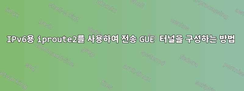 IPv6용 iproute2를 사용하여 전송 GUE 터널을 구성하는 방법