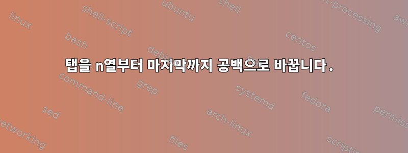 탭을 n열부터 마지막까지 공백으로 바꿉니다.