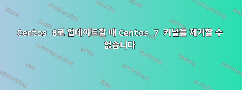 Centos 8로 업데이트할 때 Centos 7 커널을 제거할 수 없습니다