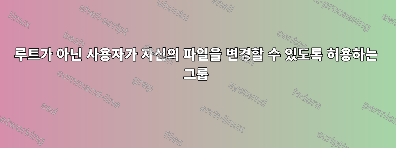 루트가 아닌 사용자가 자신의 파일을 변경할 수 있도록 허용하는 그룹