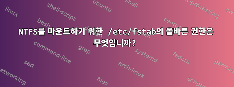 NTFS를 마운트하기 위한 /etc/fstab의 올바른 권한은 무엇입니까?