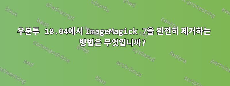 우분투 18.04에서 ImageMagick 7을 완전히 제거하는 방법은 무엇입니까?