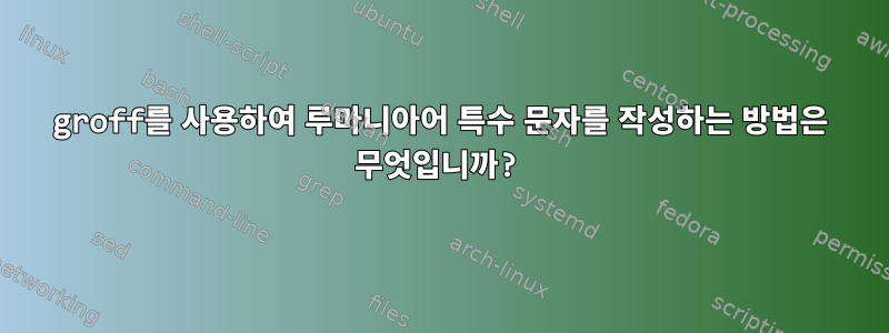 groff를 사용하여 루마니아어 특수 문자를 작성하는 방법은 무엇입니까?