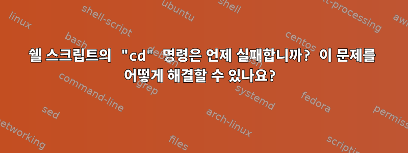 쉘 스크립트의 "cd" 명령은 언제 실패합니까? 이 문제를 어떻게 해결할 수 있나요?